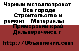 Черный металлопрокат - Все города Строительство и ремонт » Материалы   . Приморский край,Дальнереченск г.